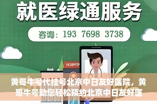 黄哥牛号代挂号北京中日友好医院，黄哥牛号助您轻松预约北京中日友好医院挂号服务