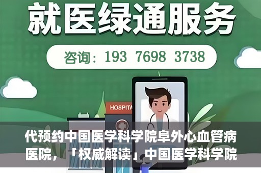 代预约中国医学科学院阜外心血管病医院，「权威解读」中国医学科学院阜外心血管病医院预约指南