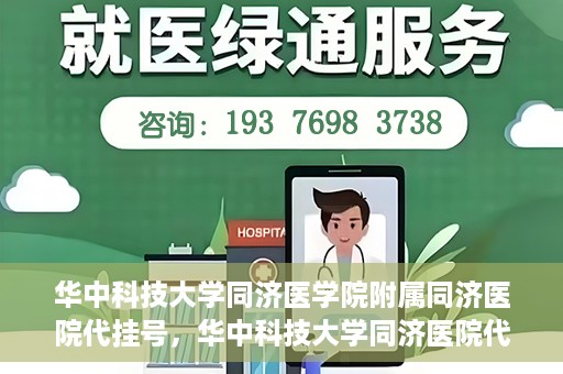华中科技大学同济医学院附属同济医院代挂号，华中科技大学同济医院代挂号服务解析