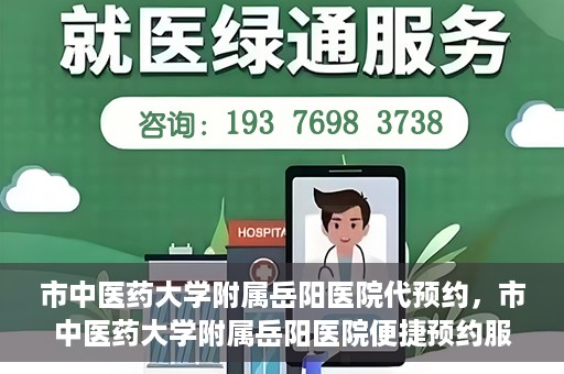 市中医药大学附属岳阳医院代预约，市中医药大学附属岳阳医院便捷预约服务启动