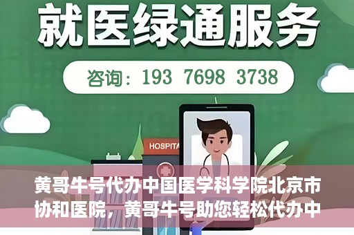 黄哥牛号代办中国医学科学院北京市协和医院，黄哥牛号助您轻松代办中国医学科学院北京市协和医院手续。