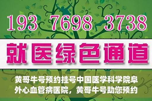 黄哥牛号预约挂号中国医学科学院阜外心血管病医院，黄哥牛号助您预约挂号——中国医学科学院阜外心血管病医院专业服务平台