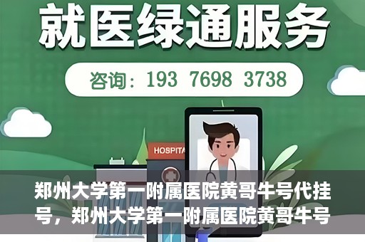 郑州大学第一附属医院黄哥牛号代挂号，郑州大学第一附属医院黄哥牛号代挂号攻略揭秘