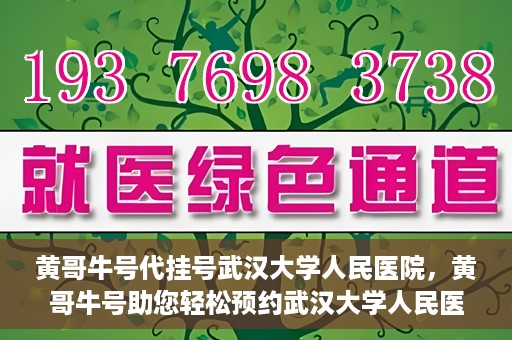 黄哥牛号代挂号武汉大学人民医院，黄哥牛号助您轻松预约武汉大学人民医院挂号服务