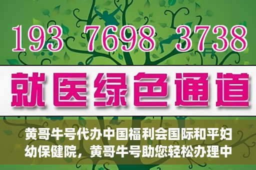 黄哥牛号代办中国福利会国际和平妇幼保健院，黄哥牛号助您轻松办理中国福利会国际和平妇幼保健院手续代办服务