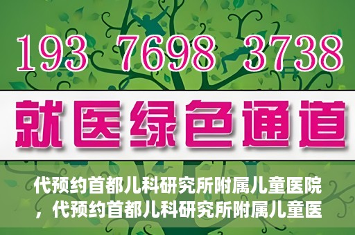 代预约首都儿科研究所附属儿童医院，代预约首都儿科研究所附属儿童医院服务攻略