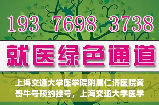 上海交通大学医学院附属仁济医院黄哥牛号预约挂号，上海交通大学医学院附属仁济医院黄哥牛号预约挂号攻略