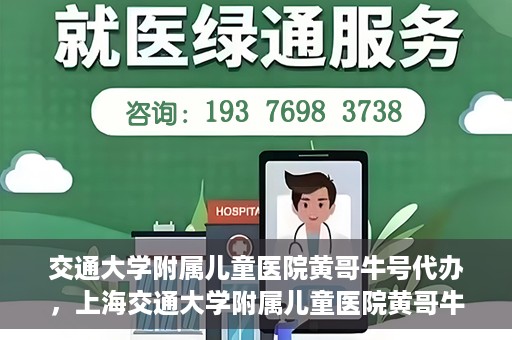 交通大学附属儿童医院黄哥牛号代办，上海交通大学附属儿童医院黄哥牛号代办揭秘，真相与警示