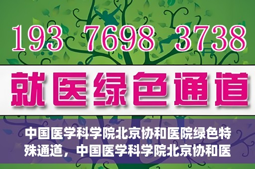 中国医学科学院北京协和医院绿色特殊通道，中国医学科学院北京协和医院，绿色特殊通道开启健康之门