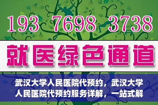 武汉大学人民医院代预约，武汉大学人民医院代预约服务详解，一站式解决您的就医难题