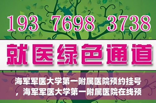 海军军医大学第一附属医院预约挂号，海军军医大学第一附属医院在线预约挂号攻略