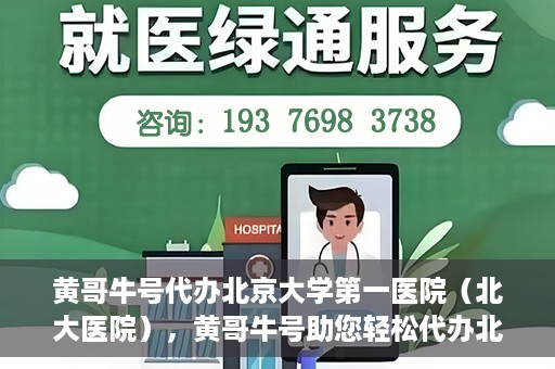 黄哥牛号代办北京大学第一医院（北大医院），黄哥牛号助您轻松代办北大医院事务，一站式服务开启就医新篇章