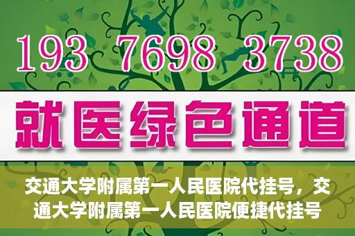 交通大学附属第一人民医院代挂号，交通大学附属第一人民医院便捷代挂号服务