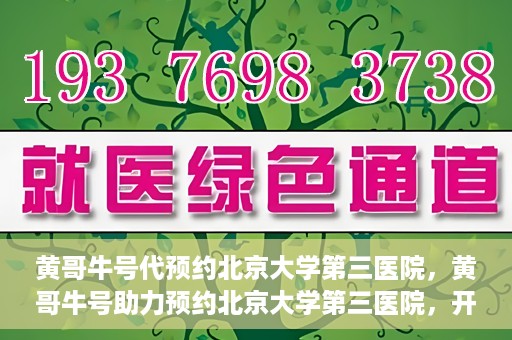 黄哥牛号代预约北京大学第三医院，黄哥牛号助力预约北京大学第三医院，开启健康新篇章