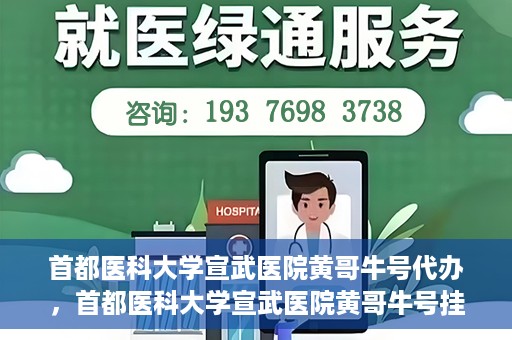 首都医科大学宣武医院黄哥牛号代办，首都医科大学宣武医院黄哥牛号挂号代办攻略