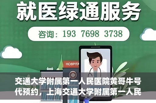 交通大学附属第一人民医院黄哥牛号代预约，上海交通大学附属第一人民医院黄哥预约挂号攻略，便捷预约，轻松就医