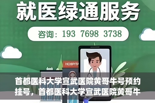 首都医科大学宣武医院黄哥牛号预约挂号，首都医科大学宣武医院黄哥牛号，预约挂号攻略