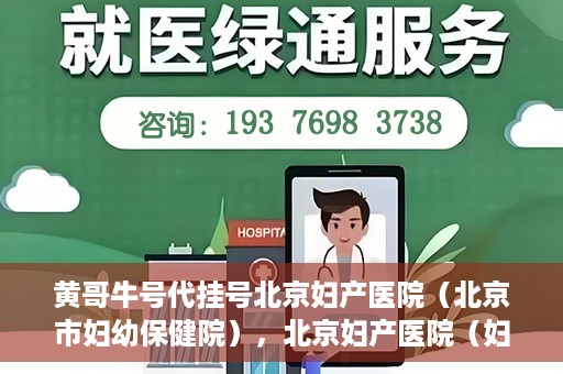 黄哥牛号代挂号北京妇产医院（北京市妇幼保健院），北京妇产医院（妇幼保健院）黄哥牛号代挂号服务