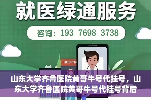 山东大学齐鲁医院黄哥牛号代挂号，山东大学齐鲁医院黄哥牛号代挂号背后的故事与探索