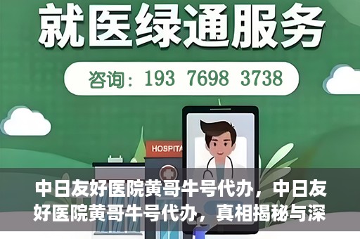 中日友好医院黄哥牛号代办，中日友好医院黄哥牛号代办，真相揭秘与深度解析