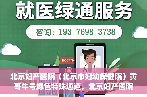 北京妇产医院（北京市妇幼保健院）黄哥牛号绿色特殊通道，北京妇产医院（北京市妇幼保健院）黄哥牛号绿色特殊通道，关爱母婴健康的新路径