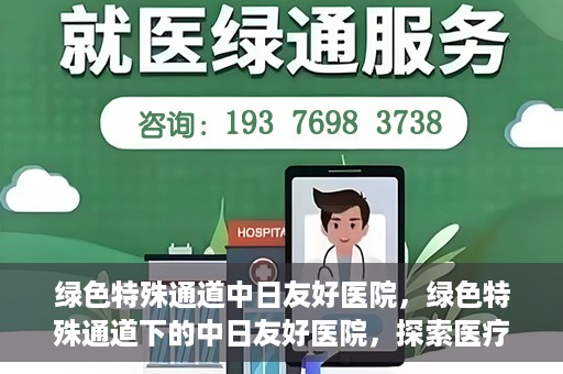 绿色特殊通道中日友好医院，绿色特殊通道下的中日友好医院，探索医疗领域的友好交流之路
