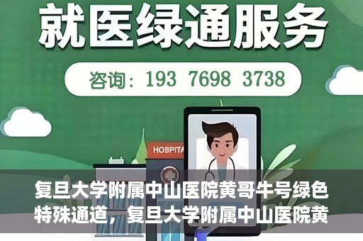 复旦大学附属中山医院黄哥牛号绿色特殊通道，复旦大学附属中山医院黄哥牛号，绿色特殊通道开启健康之门