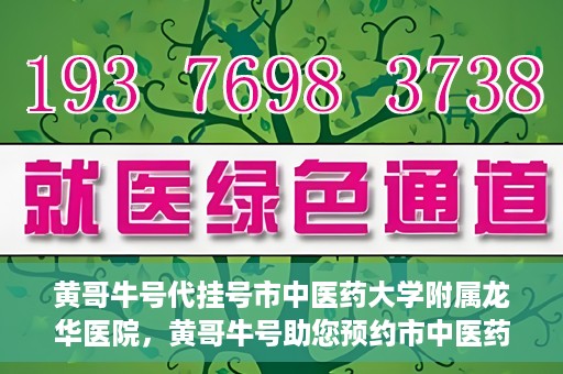 黄哥牛号代挂号市中医药大学附属龙华医院，黄哥牛号助您预约市中医药大学附属龙华医院专家号
