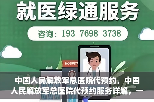 中国人民解放军总医院代预约，中国人民解放军总医院代预约服务详解，一站式预约解决方案助力就医无忧