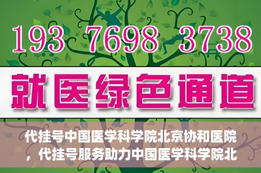 代挂号中国医学科学院北京协和医院，代挂号服务助力中国医学科学院北京协和医院就医体验升级