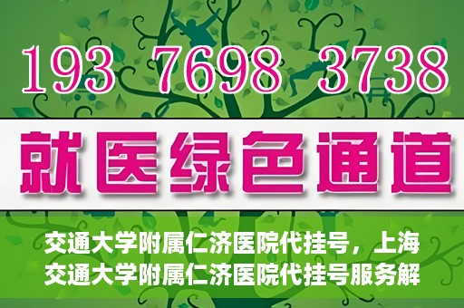 交通大学附属仁济医院代挂号，上海交通大学附属仁济医院代挂号服务解析