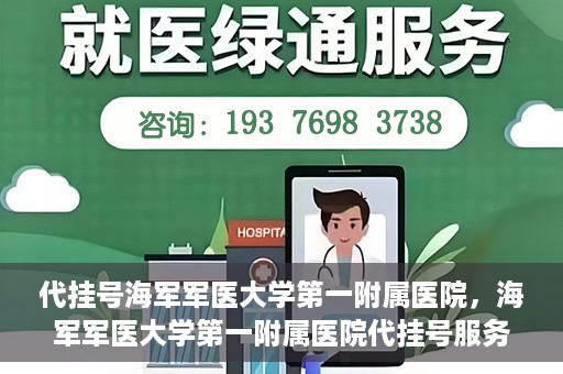 代挂号海军军医大学第一附属医院，海军军医大学第一附属医院代挂号服务详解
