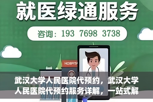 武汉大学人民医院代预约，武汉大学人民医院代预约服务详解，一站式解决您的就医难题