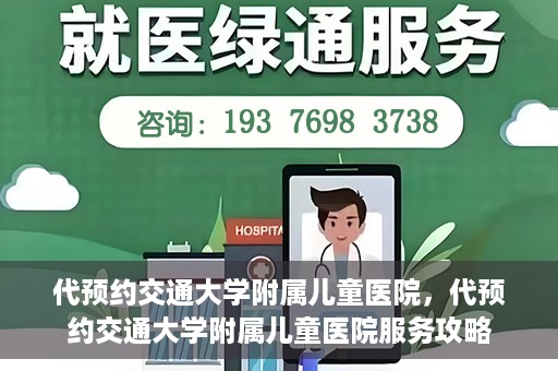 代预约交通大学附属儿童医院，代预约交通大学附属儿童医院服务攻略