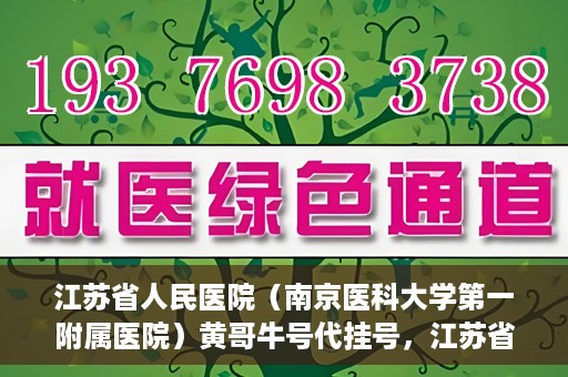 江苏省人民医院（南京医科大学第一附属医院）黄哥牛号代挂号，江苏省人民医院（南京医科大学第一附属医院）黄哥牛号助您轻松挂号就医