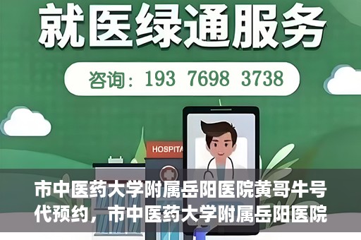 市中医药大学附属岳阳医院黄哥牛号代预约，市中医药大学附属岳阳医院黄哥牛号预约服务启动