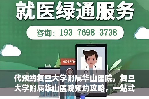 代预约复旦大学附属华山医院，复旦大学附属华山医院预约攻略，一站式解决您的就医需求