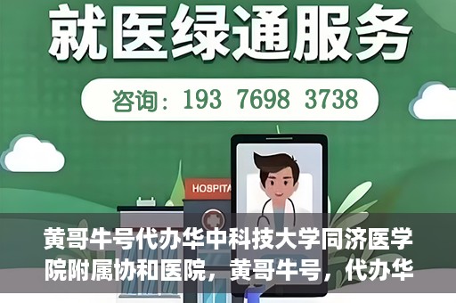 黄哥牛号代办华中科技大学同济医学院附属协和医院，黄哥牛号，代办华中科技大学同济医学院附属协和医院业务办理全攻略