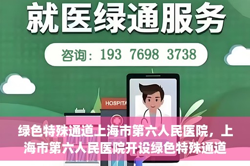绿色特殊通道上海市第六人民医院，上海市第六人民医院开设绿色特殊通道，助力患者快速就医