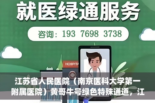 江苏省人民医院（南京医科大学第一附属医院）黄哥牛号绿色特殊通道，江苏省人民医院绿色特殊通道，黄哥牛号的医疗速度与温情服务