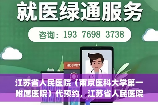 江苏省人民医院（南京医科大学第一附属医院）代预约，江苏省人民医院（南京医科大学第一附属医院）便捷代预约服务