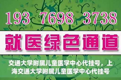 交通大学附属儿童医学中心代挂号，上海交通大学附属儿童医学中心代挂号服务详解