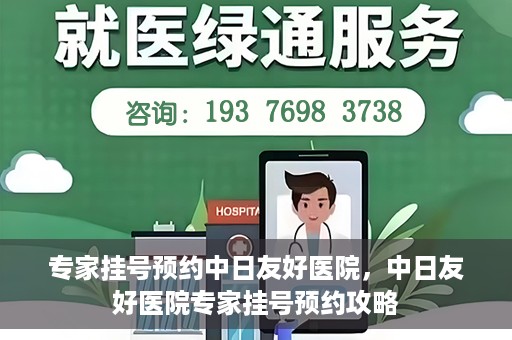 专家挂号预约中日友好医院，中日友好医院专家挂号预约攻略