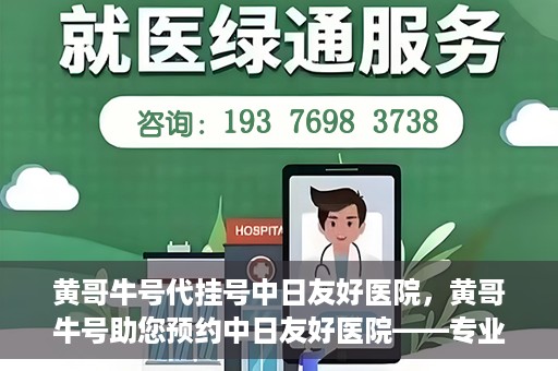 黄哥牛号代挂号中日友好医院，黄哥牛号助您预约中日友好医院——专业代挂号服务