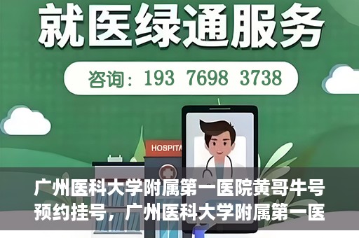 广州医科大学附属第一医院黄哥牛号预约挂号，广州医科大学附属第一医院黄哥名医牛号预约挂号攻略