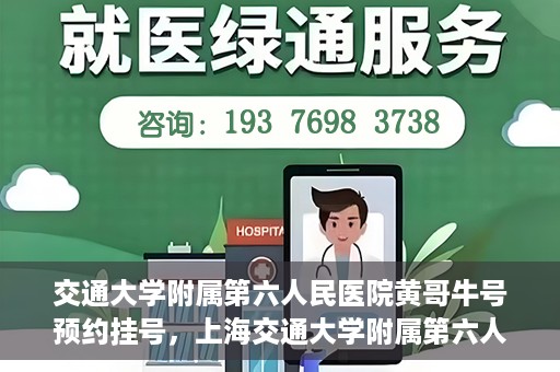 交通大学附属第六人民医院黄哥牛号预约挂号，上海交通大学附属第六人民医院黄哥牛号预约挂号攻略
