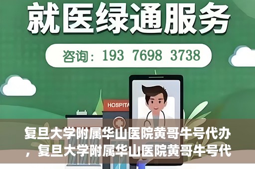 复旦大学附属华山医院黄哥牛号代办，复旦大学附属华山医院黄哥牛号代办，就医无忧，专业代办服务助您轻松就医体验