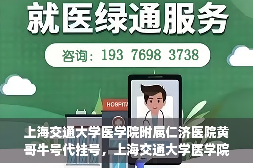 上海交通大学医学院附属仁济医院黄哥牛号代挂号，上海交通大学医学院附属仁济医院黄哥牛号挂号攻略揭秘