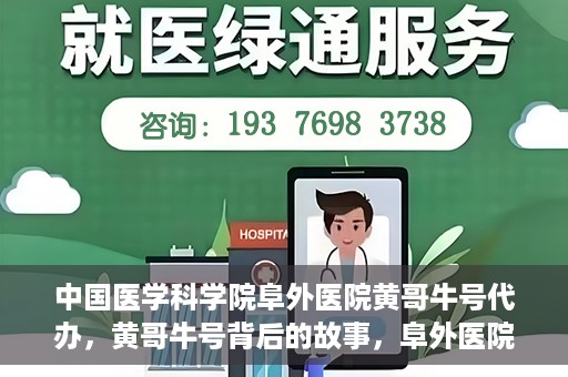中国医学科学院阜外医院黄哥牛号代办，黄哥牛号背后的故事，阜外医院名医揭秘与医疗服务的深度解读