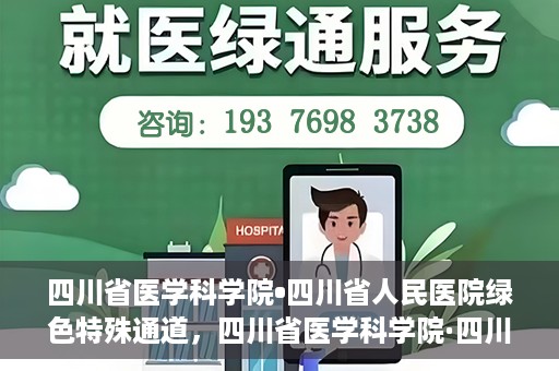 四川省医学科学院•四川省人民医院绿色特殊通道，四川省医学科学院·四川省人民医院启动绿色特殊通道，助力健康四川建设